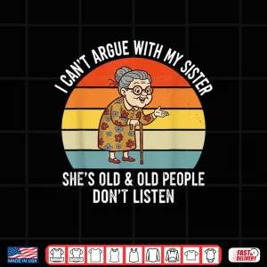 Design Funny I CanT Argue With My Sister SheS Old Family Matching Shirt