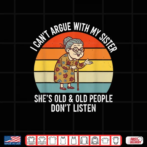 Funny I Can'T Argue With My Sister She'S Old Family Matching Shirt 4 Design Funny I CanT Argue With My Sister SheS Old Family Matching Shirt