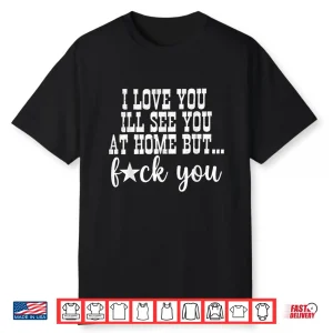 I Love You I’Ll See You At Home Husband Wife Family Matching Shirt