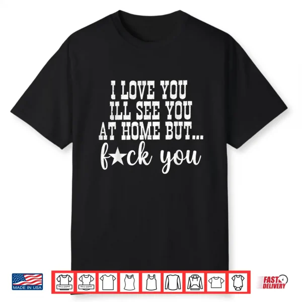 I Love You I’Ll See You At Home Husband Wife Family Matching Shirt