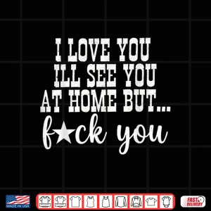 Design I Love You ILl See You At Home Husband Wife Family Matching Shirt