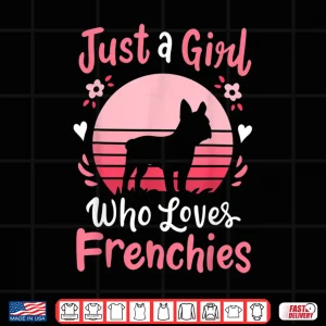 Frenchie French Bulldog Just A Girl Who Loves Frenchies Shirt 4 Design Frenchie French Bulldog Just A Girl Who Loves Frenchies Shirt