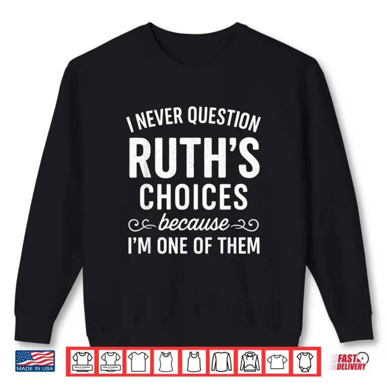 I Never Question Ruth 'S Choices Because I'M One Of Them Shirt 2 Sweatshirt I Never Question Ruth s Choices Because Im One of Them Shirt