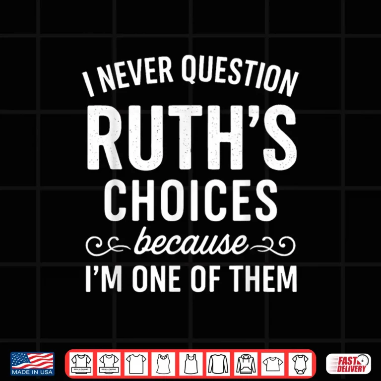 I Never Question Ruth 'S Choices Because I'M One Of Them Shirt 4 Design I Never Question Ruth s Choices Because Im One of Them Shirt