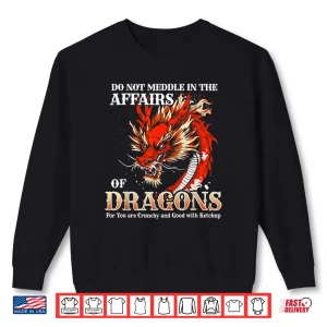 Sweatshirt Do Not Meddle in The Affairs of Dragons for You are Crunchy Shirt