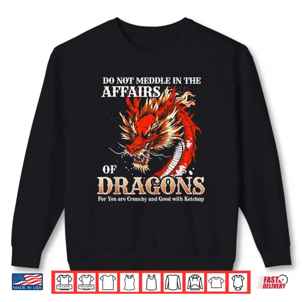 Sweatshirt Do Not Meddle in The Affairs of Dragons for You are Crunchy Shirt