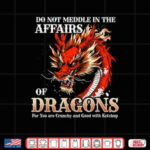 Design Do Not Meddle in The Affairs of Dragons for You are Crunchy Shirt