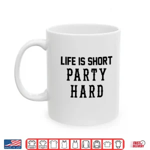 Mug Life Is Short Party Hard Shirt 1