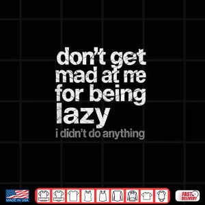 Design Dont Get Mad at Me for Being Lazy I Didnt Do Anything Shirt