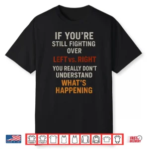 If You’Re Still Fighting Over Left Vs Right You Really Don’T Shirt