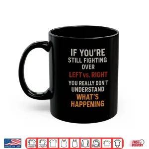 Mug If Youre Still Fighting Over Left vs Right You Really Dont Shirt