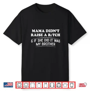 Mama Didn’T Raise A Bitch And If She Did It Was My Brother Shirt