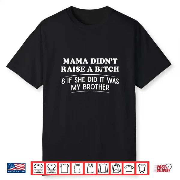 Mama Didn’T Raise A Bitch And If She Did It Was My Brother Shirt