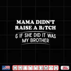 Design Mama Didnt Raise A Bitch and If She Did It was My Brother Shirt