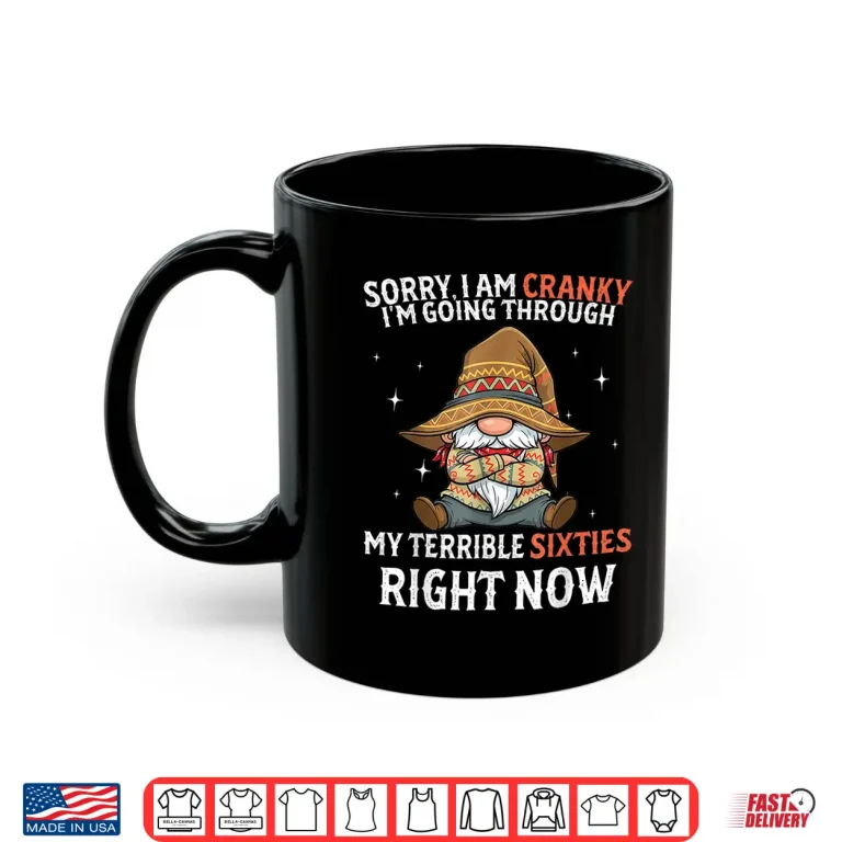 Mug Sorry I Am Cranky Im Going Through My Terrible Sixties Shirt