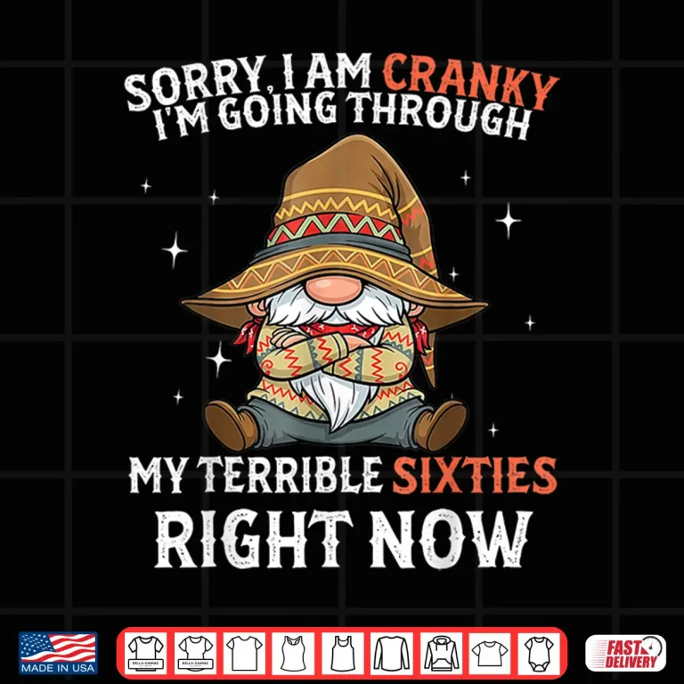 Design Sorry I Am Cranky Im Going Through My Terrible Sixties Shirt