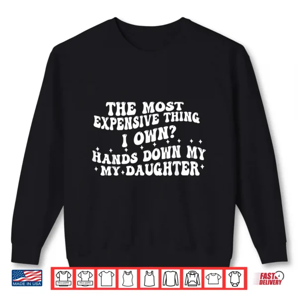 Sweatshirt The Most Expensive Thing I Own Hands Down My My Daughter Shirt
