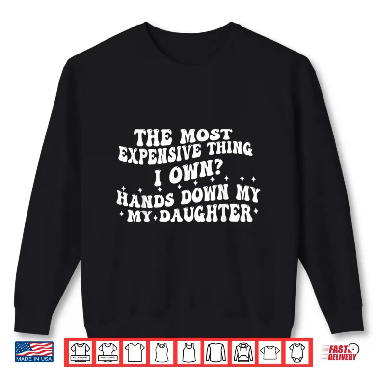 Sweatshirt The Most Expensive Thing I Own Hands Down My My Daughter Shirt