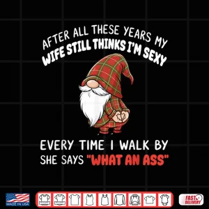 Design After All These Years My Wife Still Thinks Im Sexy Every Shirt