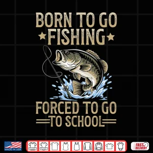 Design Born to Fish Forced to Go to School Shirt