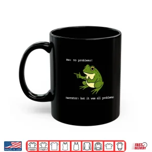 Mug Frog Me No Problemo Narrator But It was All Problemo Funny Shirt