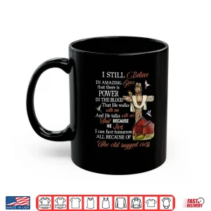 Mug I Still Believe in Amazing Grace That There is Power Jesus Shirt