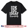 Idk Idc Idgaf Respectfully Funny Saying Shirt