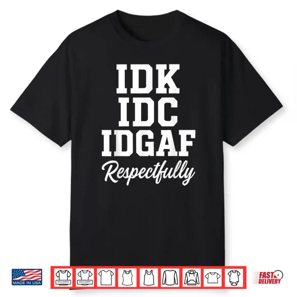 Idk Idc Idgaf Respectfully Funny Saying Shirt