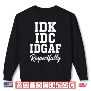 Sweatshirt IDK IDC IDGAF Respectfully Funny Saying Shirt