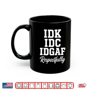 Mug IDK IDC IDGAF Respectfully Funny Saying Shirt