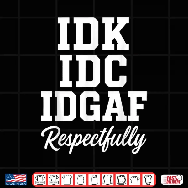 Design IDK IDC IDGAF Respectfully Funny Saying Shirt
