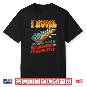 Bowl Cause I Like It Not Good At It Funny Ten Pin Bowling Shirt