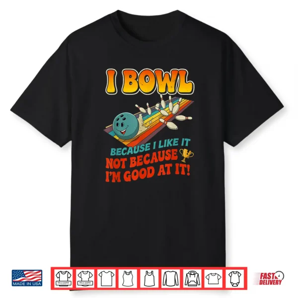 Bowl Cause I Like It Not Good At It Funny Ten Pin Bowling Shirt