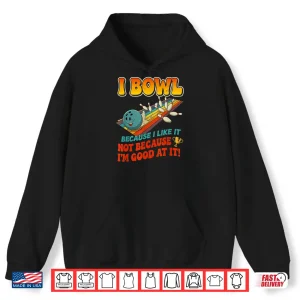 Bowl Cause I Like It Not Good At It Funny Ten Pin Bowling Shirt 1 Hoodie Bowl Cause I Like It Not Good at It Funny Ten Pin Bowling Shirt