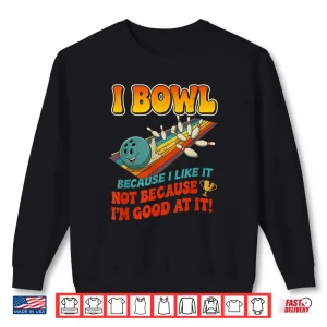 Bowl Cause I Like It Not Good At It Funny Ten Pin Bowling Shirt 2 Sweatshirt Bowl Cause I Like It Not Good at It Funny Ten Pin Bowling Shirt