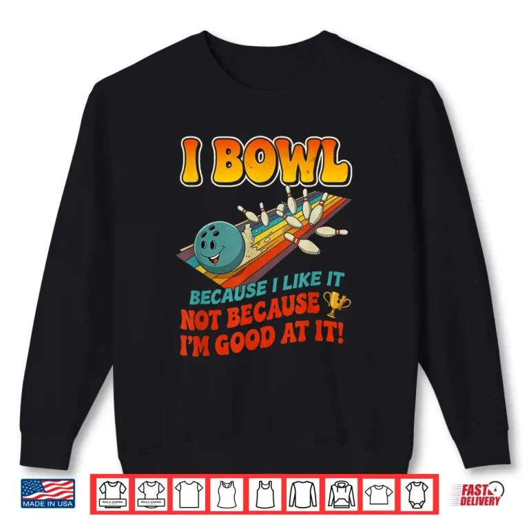 Bowl Cause I Like It Not Good At It Funny Ten Pin Bowling Shirt 2 Sweatshirt Bowl Cause I Like It Not Good at It Funny Ten Pin Bowling Shirt