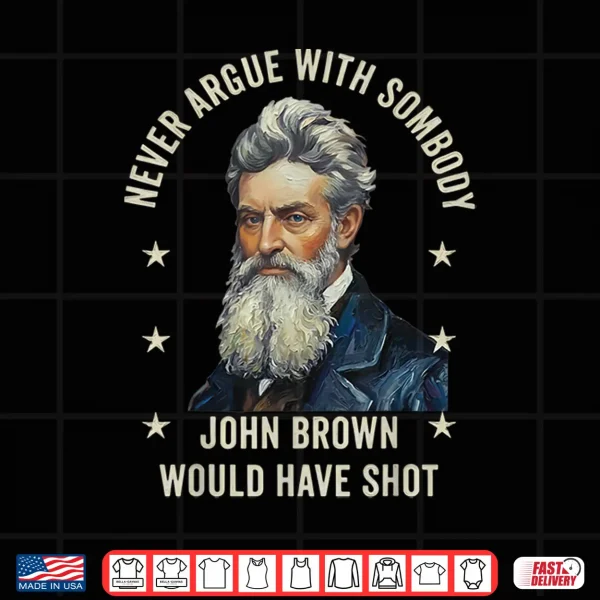 Design Never Argue with Somebody John Brown Would Have Shot Shirt