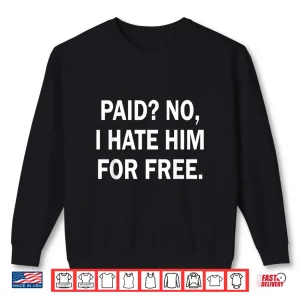 Sweatshirt Paid No I Hate Him for Free Funny Sarcasm Shirt