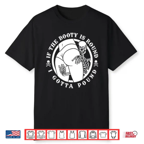 If The Booty Is Round I Gotta Pound Shirt