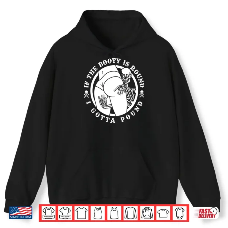 Hoodie If The Booty Is Round I Gotta Pound Shirt