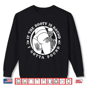 Sweatshirt If The Booty Is Round I Gotta Pound Shirt