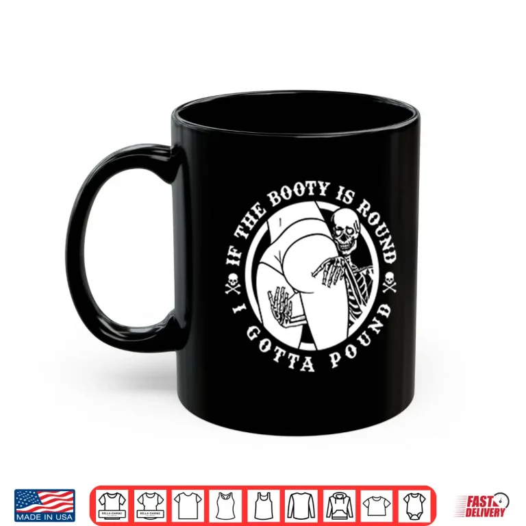 Mug If The Booty Is Round I Gotta Pound Shirt