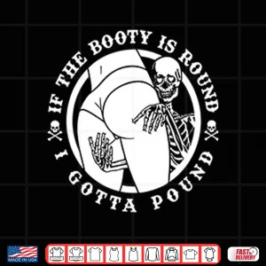 Design If The Booty Is Round I Gotta Pound Shirt