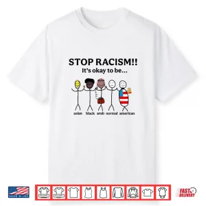 Stop Racism It’S Okay To Be Asian Black Arab Normal American Shirt