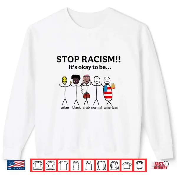 Sweatshirt Stop Racism ItS Okay To Be Asian Black Arab Normal American Shirt