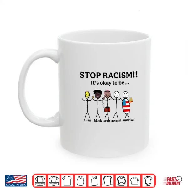 Mug Stop Racism ItS Okay To Be Asian Black Arab Normal American Shirt