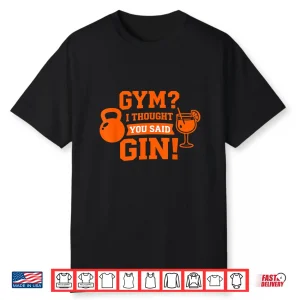 Gym  I Thought You Said Gin Funny Workout Drinking Quote Shirt