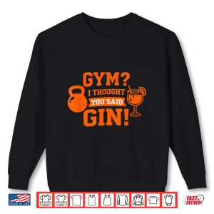 Sweatshirt Gym I Thought You Said Gin Funny Workout Drinking Quote Shirt