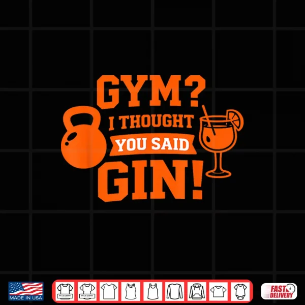 Gym I Thought You Said Gin Funny Workout Drinking Quote Shirt 4 Design Gym I Thought You Said Gin Funny Workout Drinking Quote Shirt