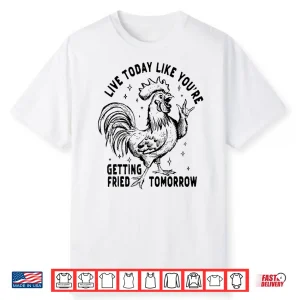 Live Today Like You’Re Getting Fried Tomorrow Funny Chicken Shirt